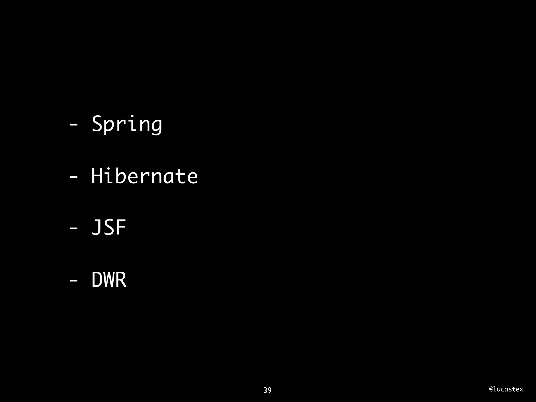 - Spring

- Hibernate

- JSF

- DWR




              39   @lucastex
 