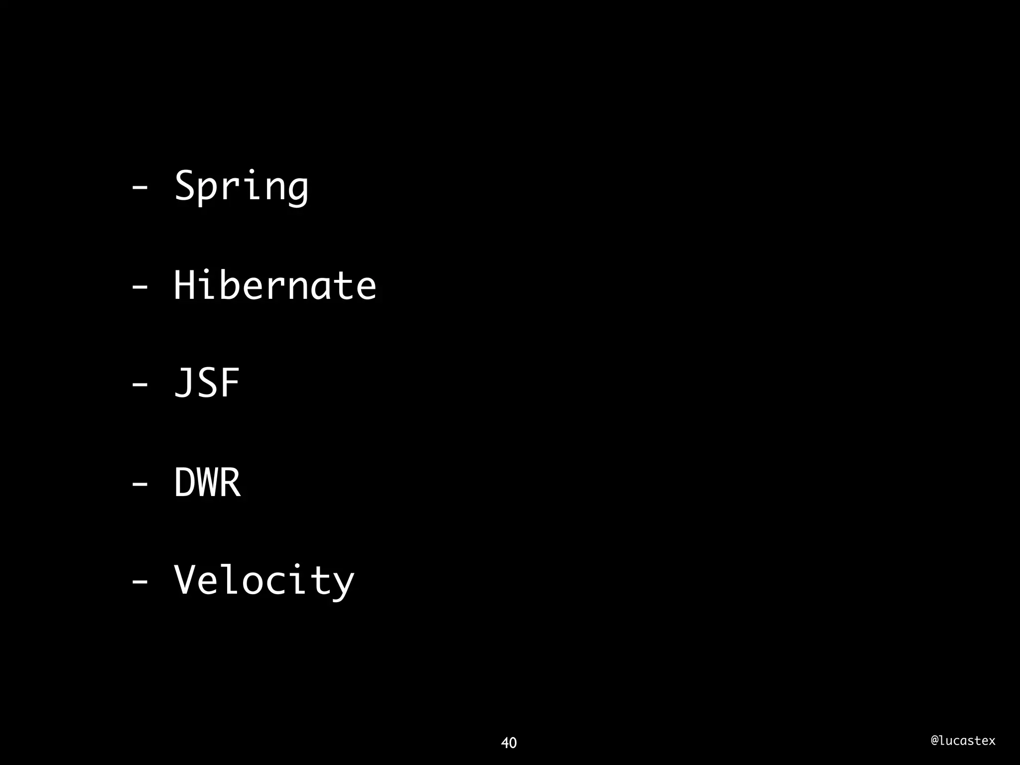 - Spring

- Hibernate

- JSF

- DWR

- Velocity



              40   @lucastex
 