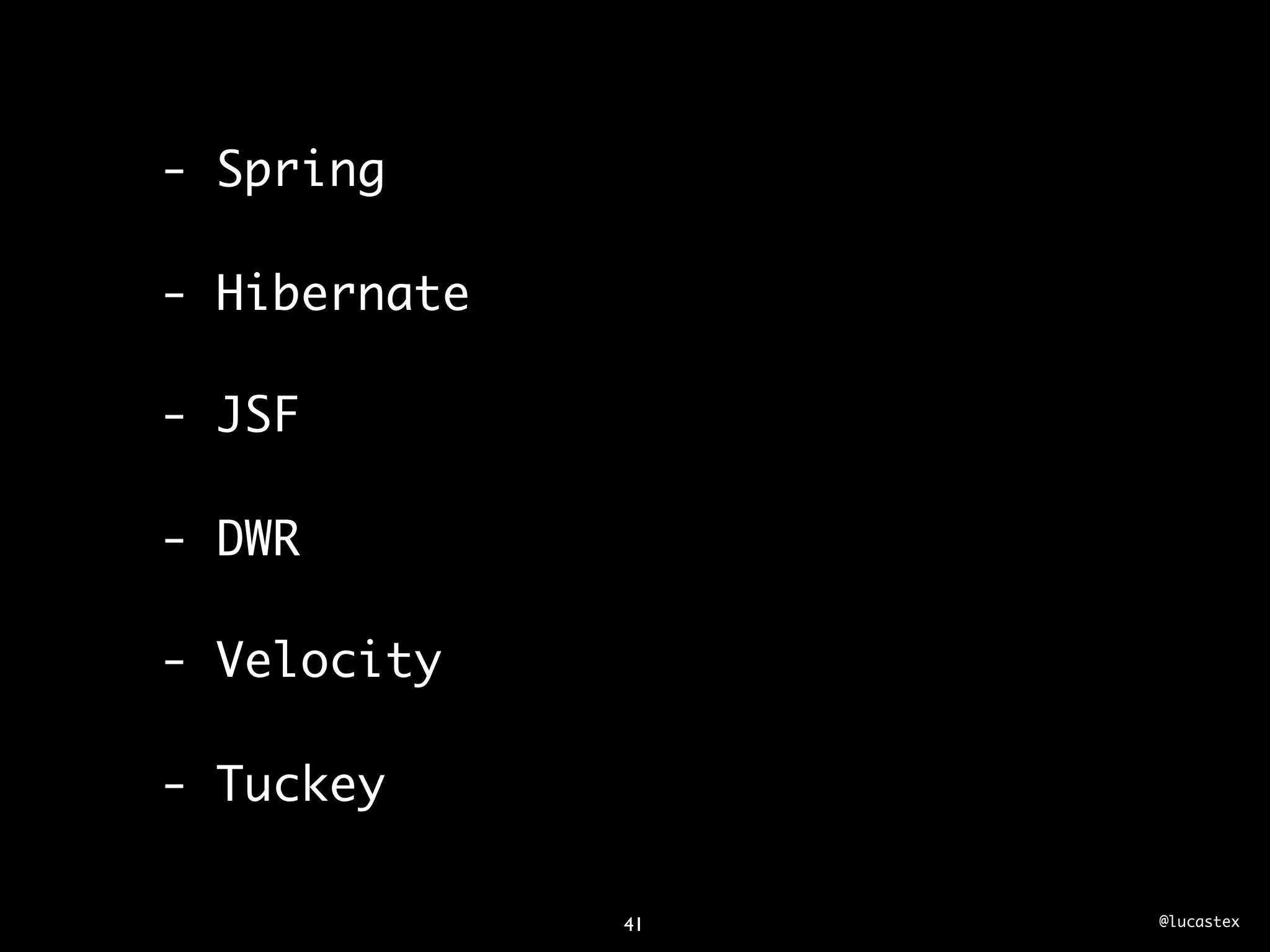- Spring

- Hibernate

- JSF

- DWR

- Velocity

- Tuckey

              41   @lucastex
 