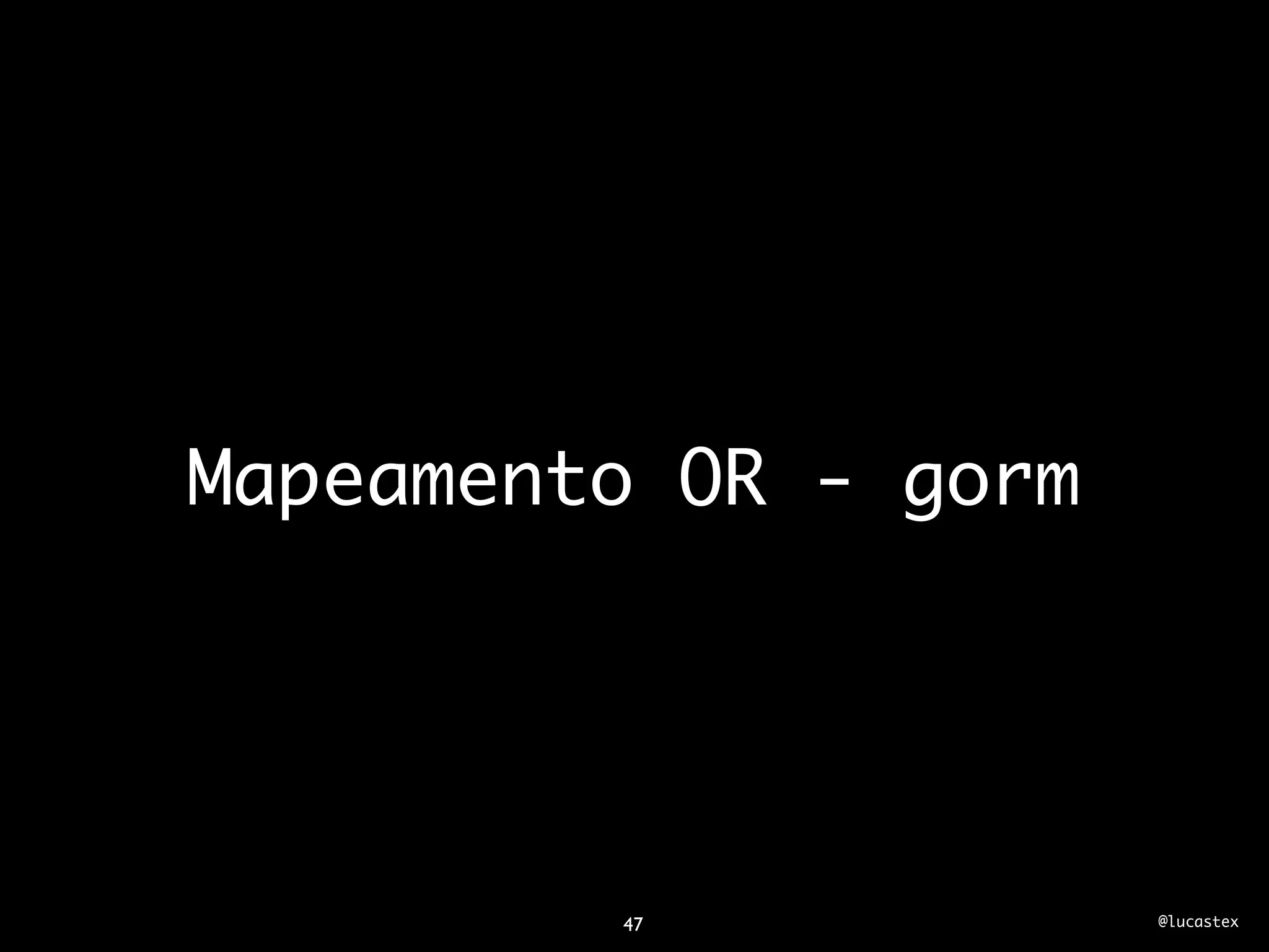 Mapeamento OR - gorm




         47            @lucastex
 