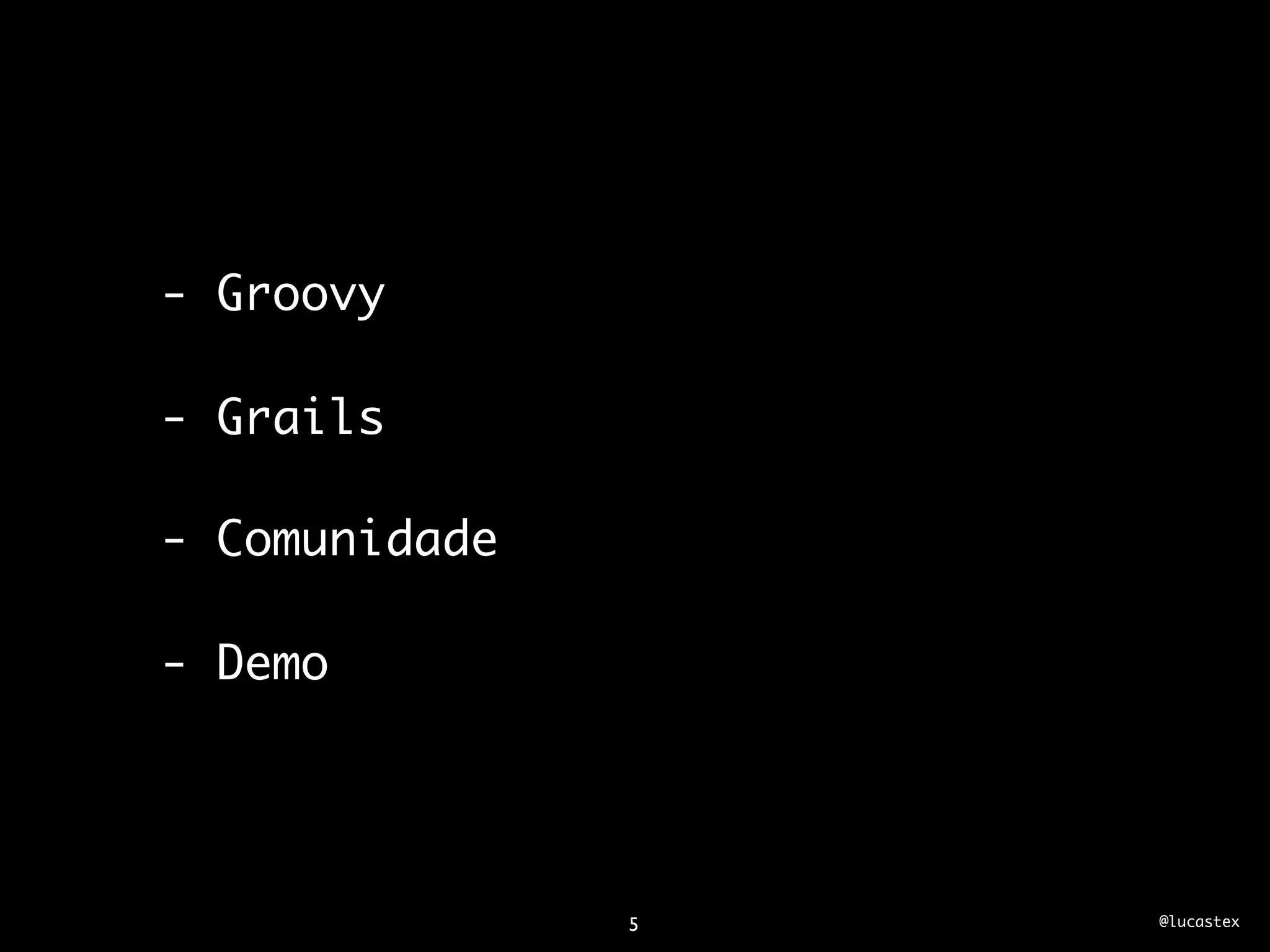 - Groovy

- Grails

- Comunidade

- Demo




               5   @lucastex
 