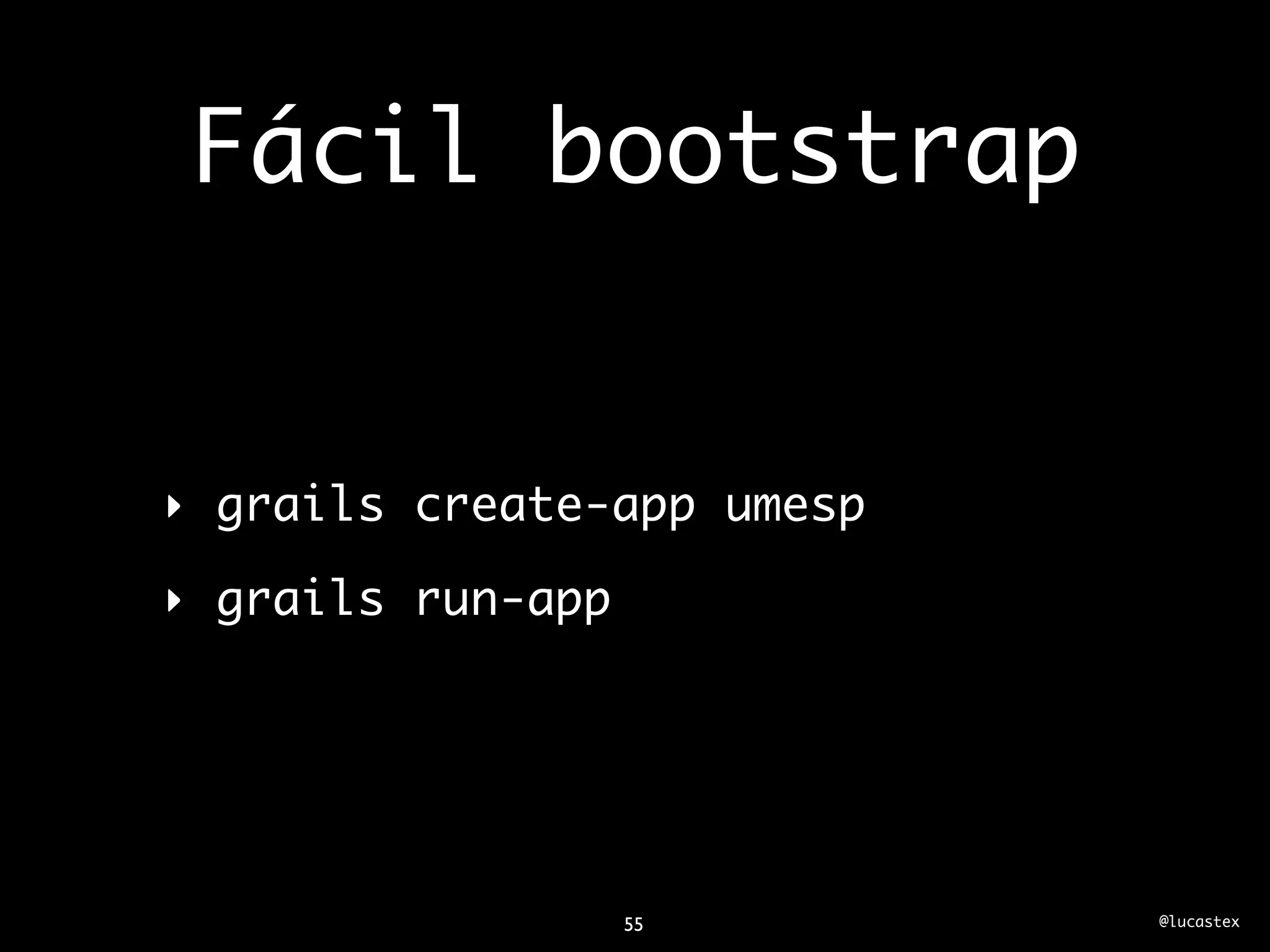Fácil bootstrap


‣ grails create-app umesp

‣ grails run-app




                   55       @lucastex
 