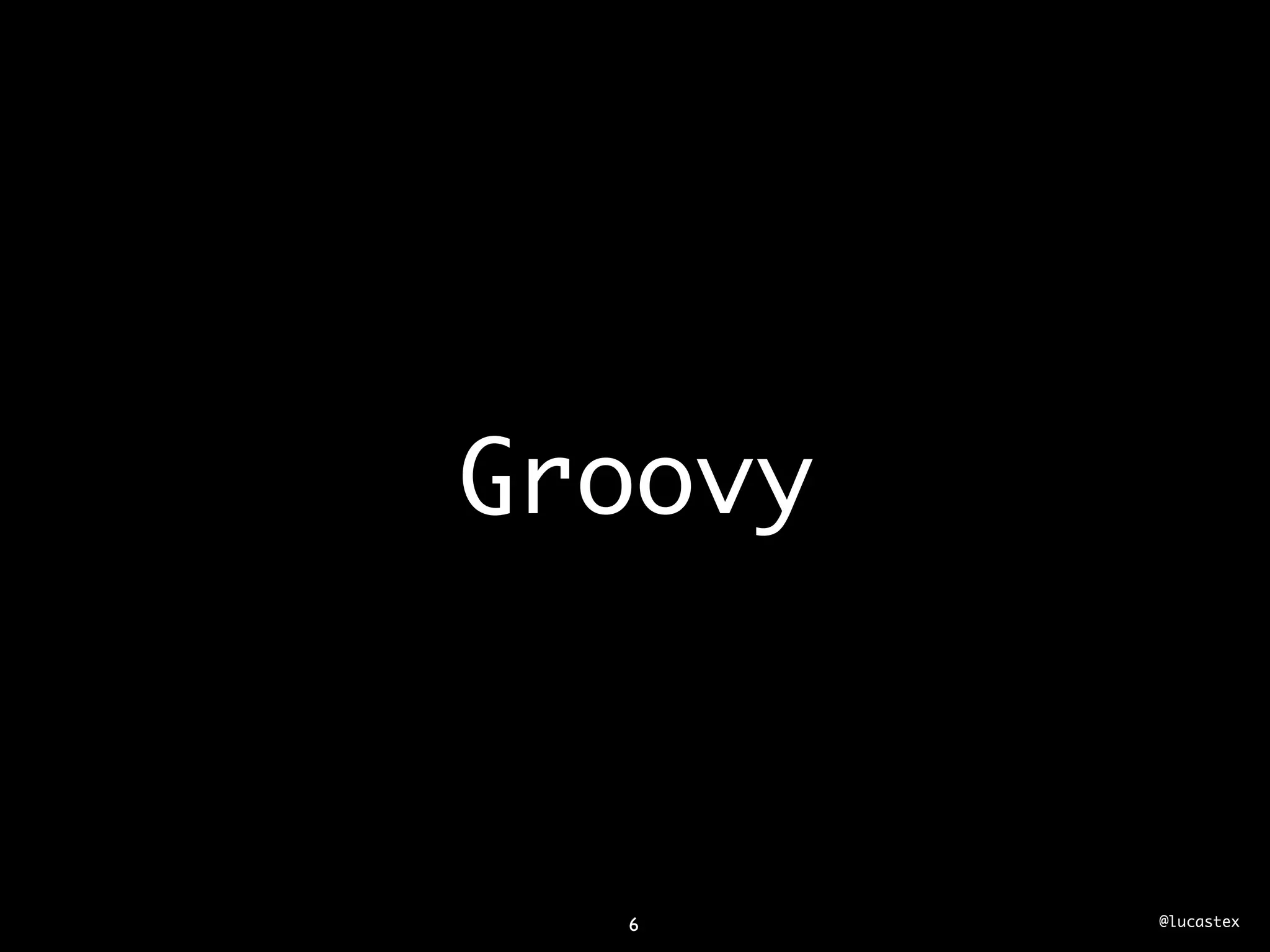 Groovy



  6      @lucastex
 