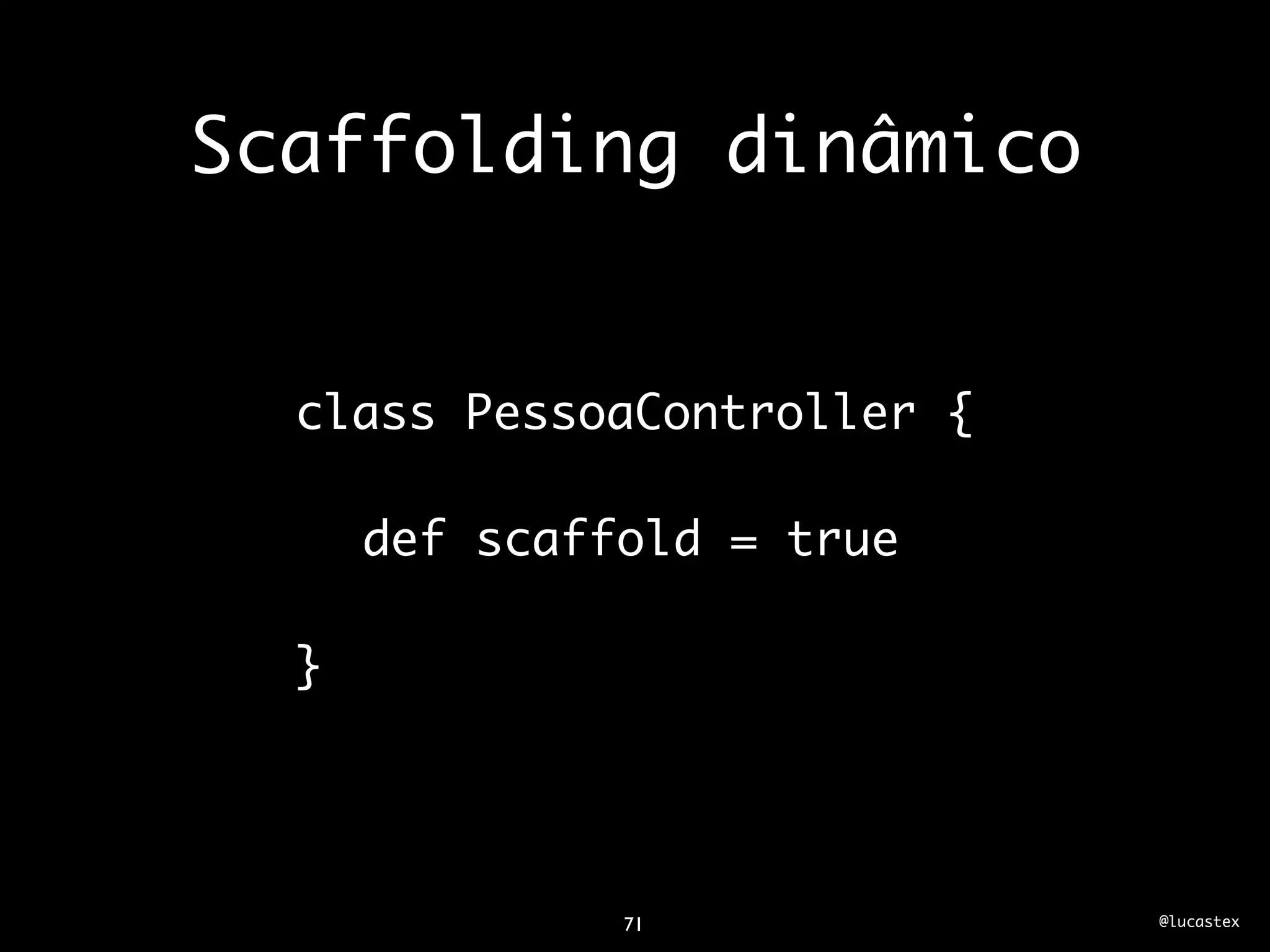 Scaffolding dinâmico


  class PessoaController {

      def scaffold = true

  }




               71            @lucastex
 