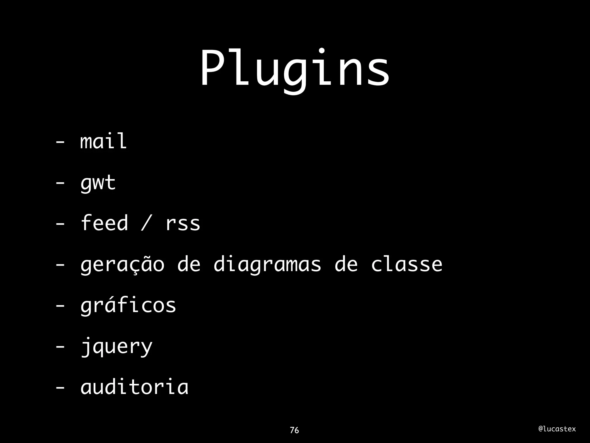 Plugins
- mail

- gwt

- feed / rss

- geração de diagramas de classe

- gráficos

- jquery

- auditoria
                   76              @lucastex
 