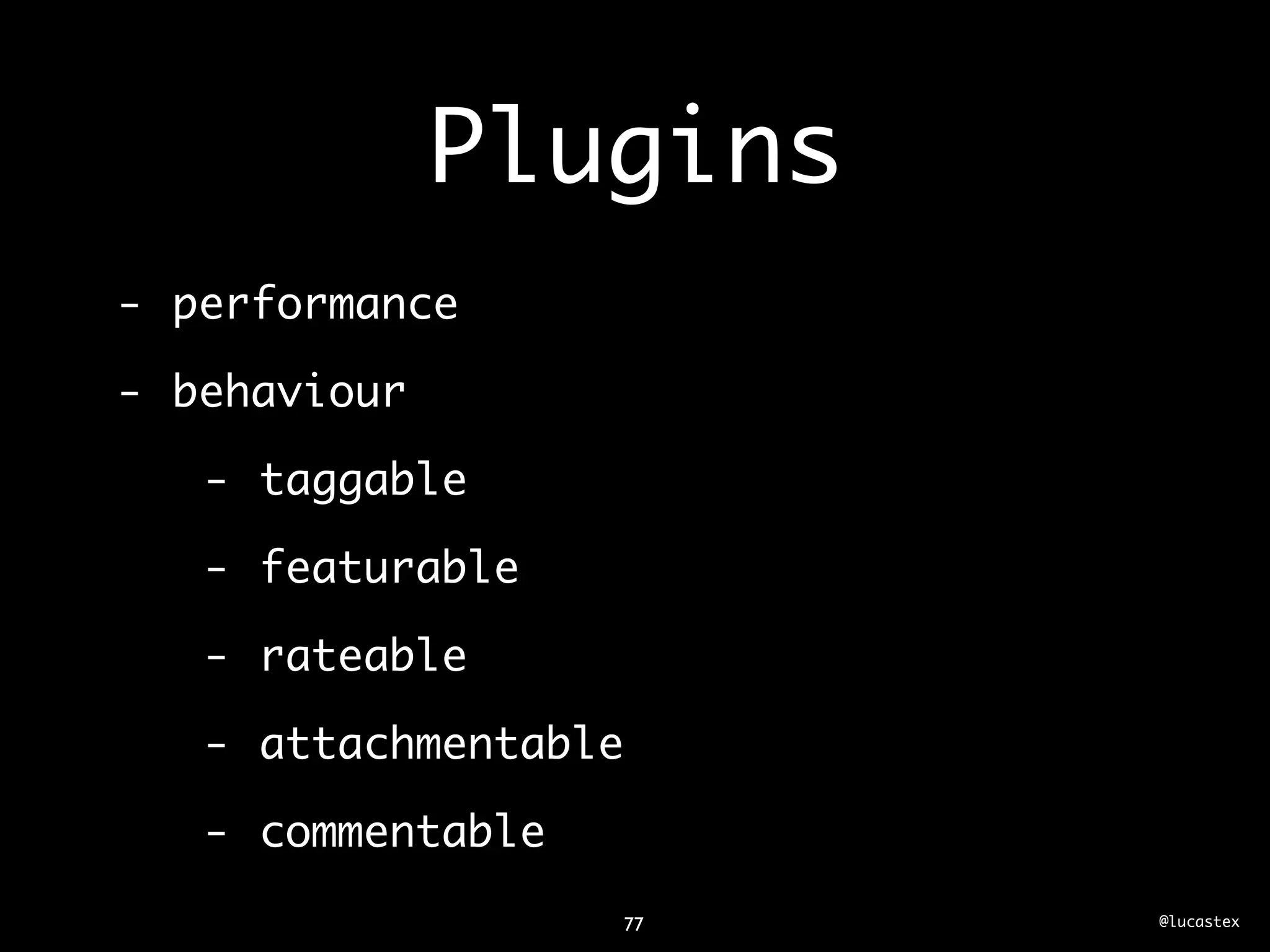 Plugins
- performance

- behaviour

   - taggable

   - featurable

   - rateable

   - attachmentable

   - commentable
                   77   @lucastex
 