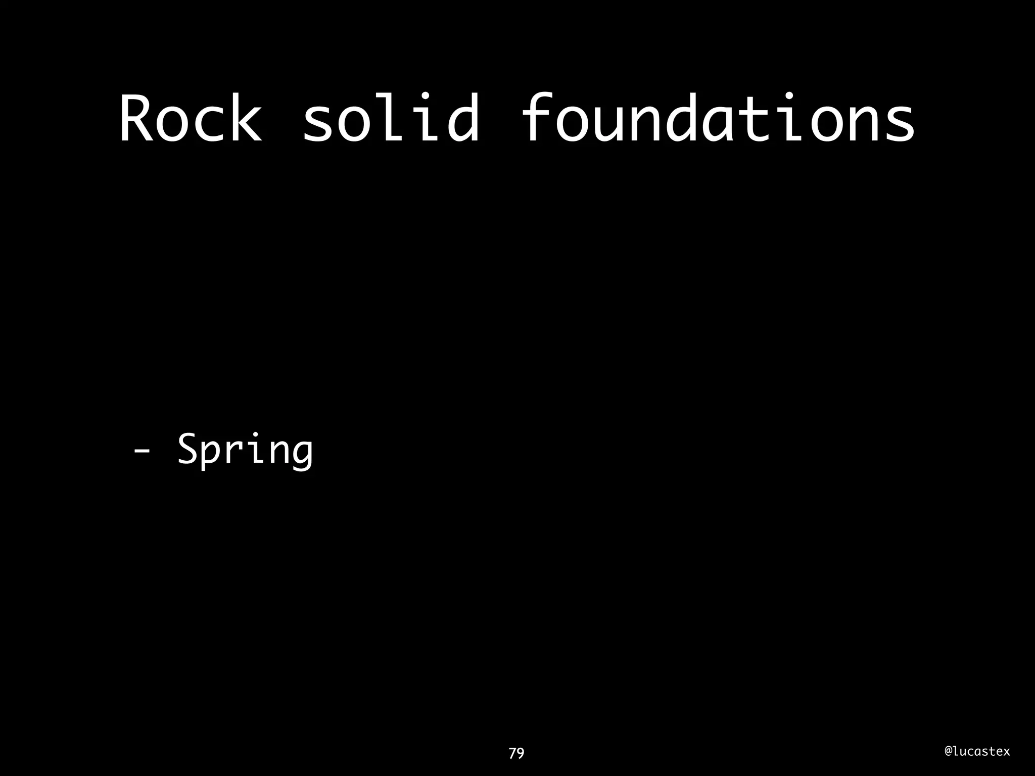 Rock solid foundations




- Spring




           79            @lucastex
 
