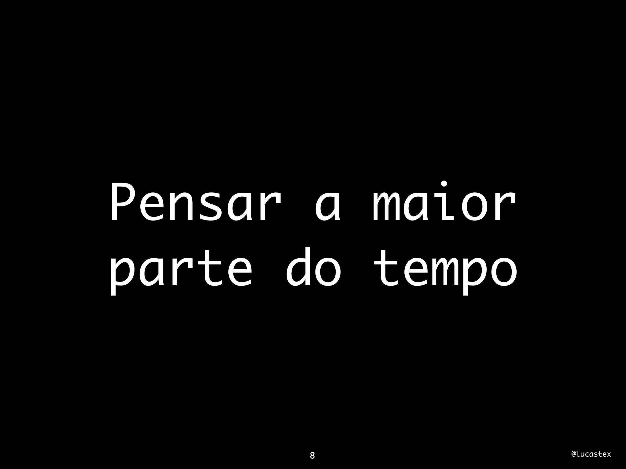 Pensar a maior
parte do tempo


      8          @lucastex
 