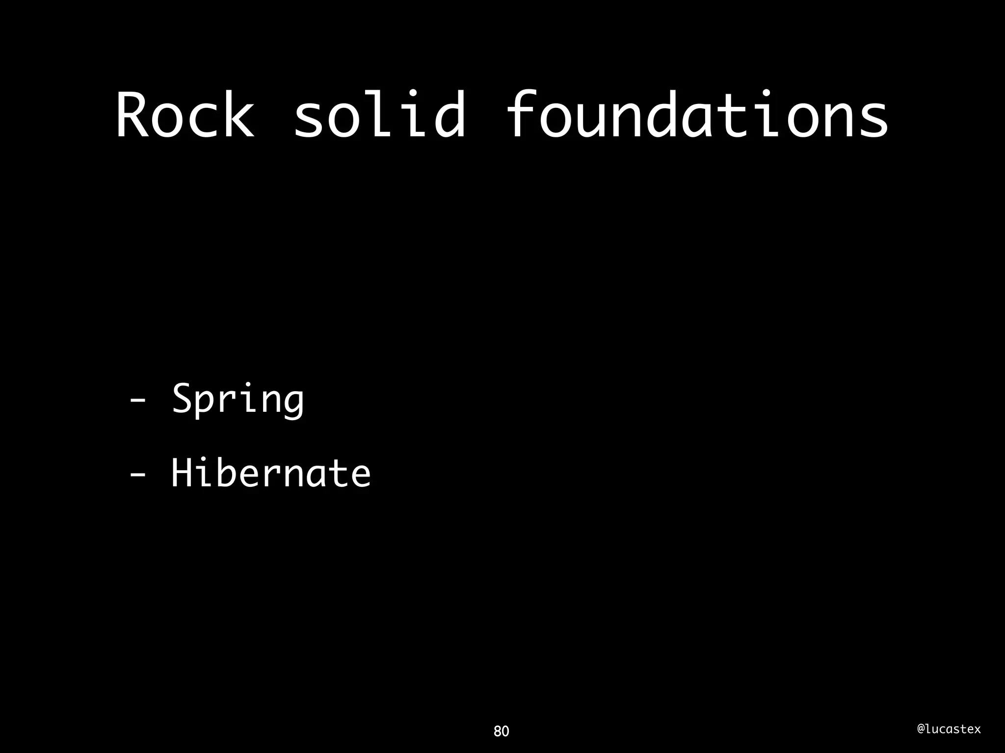 Rock solid foundations



- Spring

- Hibernate




              80         @lucastex
 