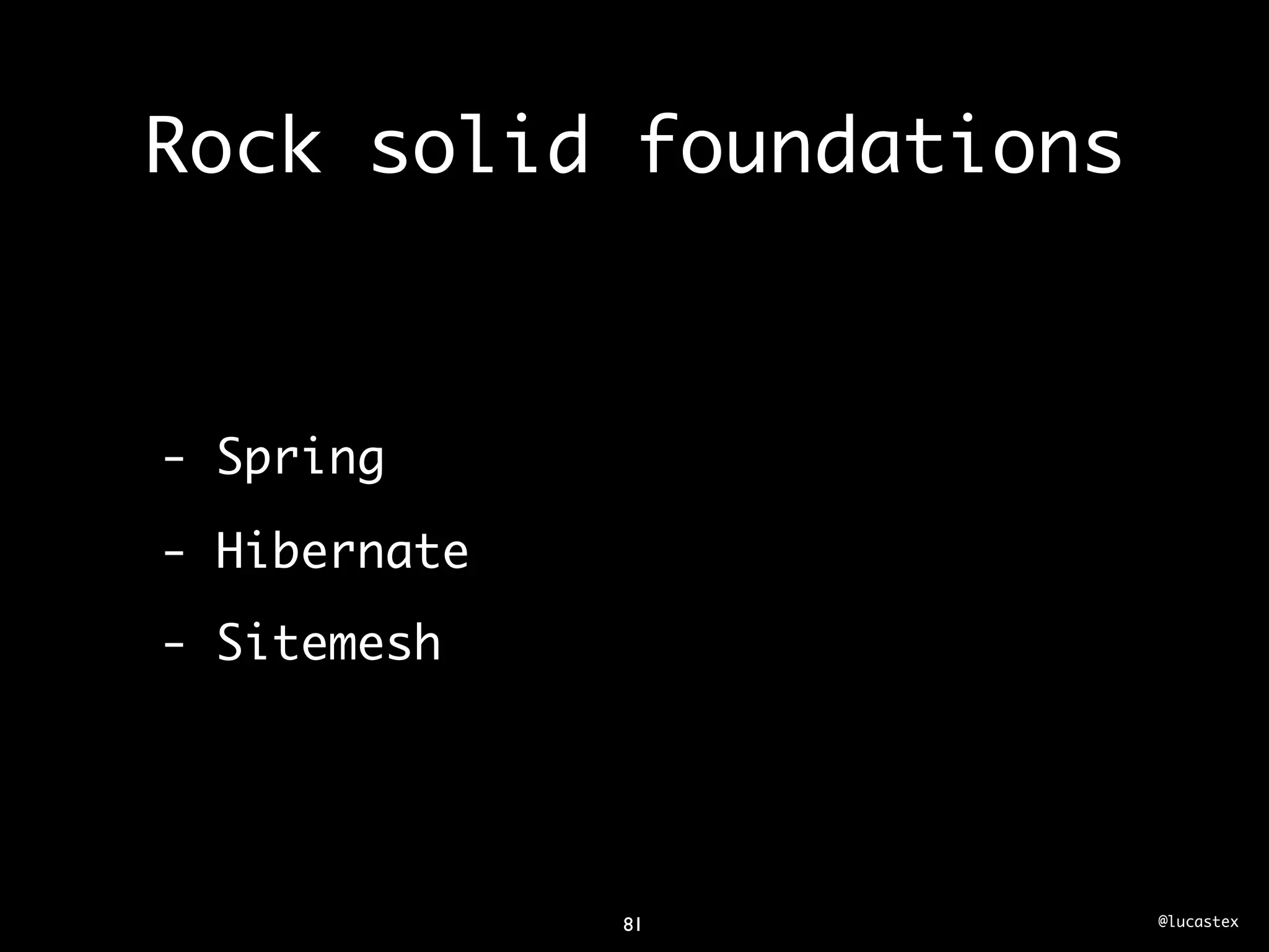 Rock solid foundations



- Spring

- Hibernate
- Sitemesh




              81         @lucastex
 