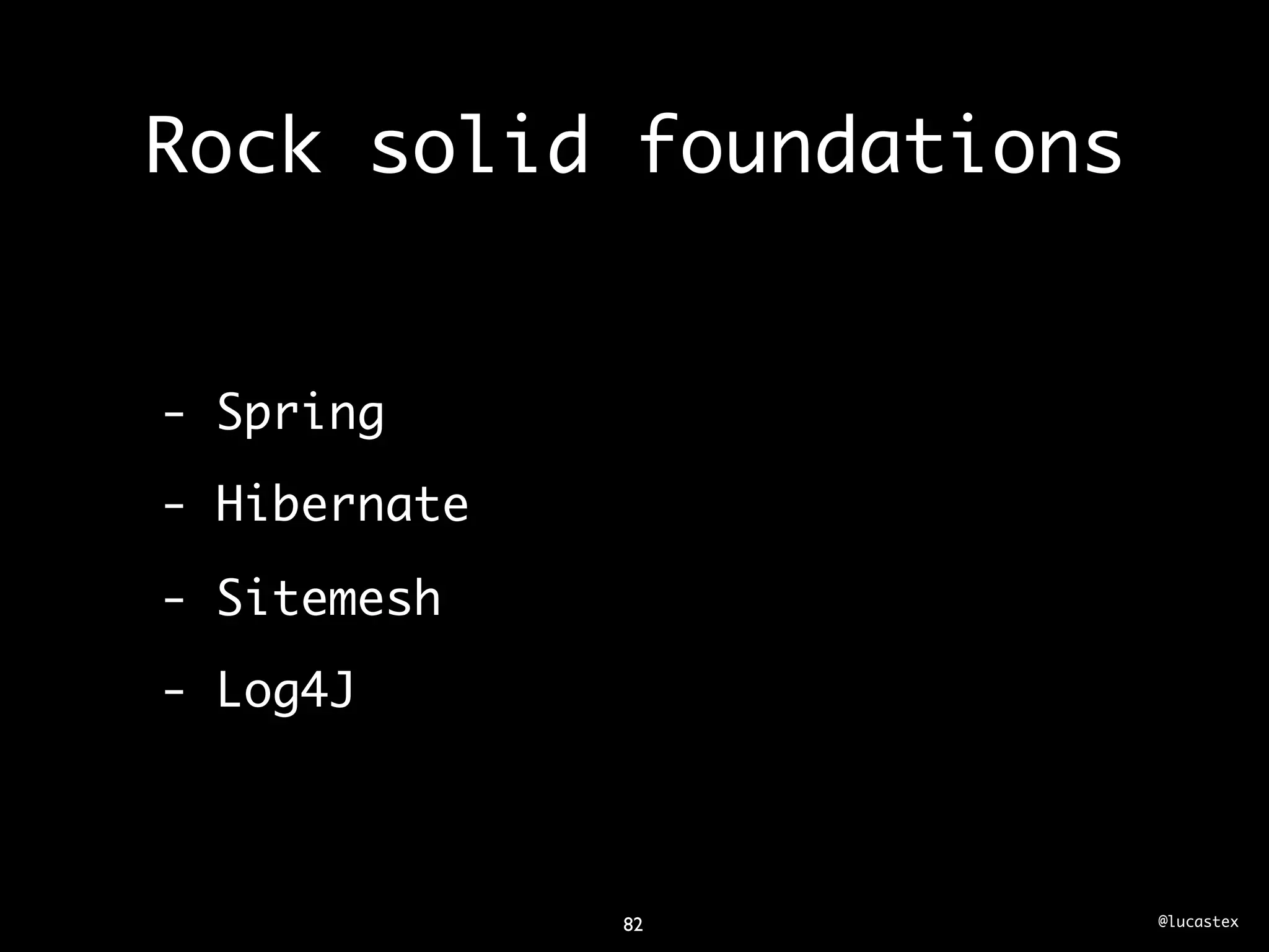 Rock solid foundations


- Spring
- Hibernate

- Sitemesh
- Log4J



              82         @lucastex
 
