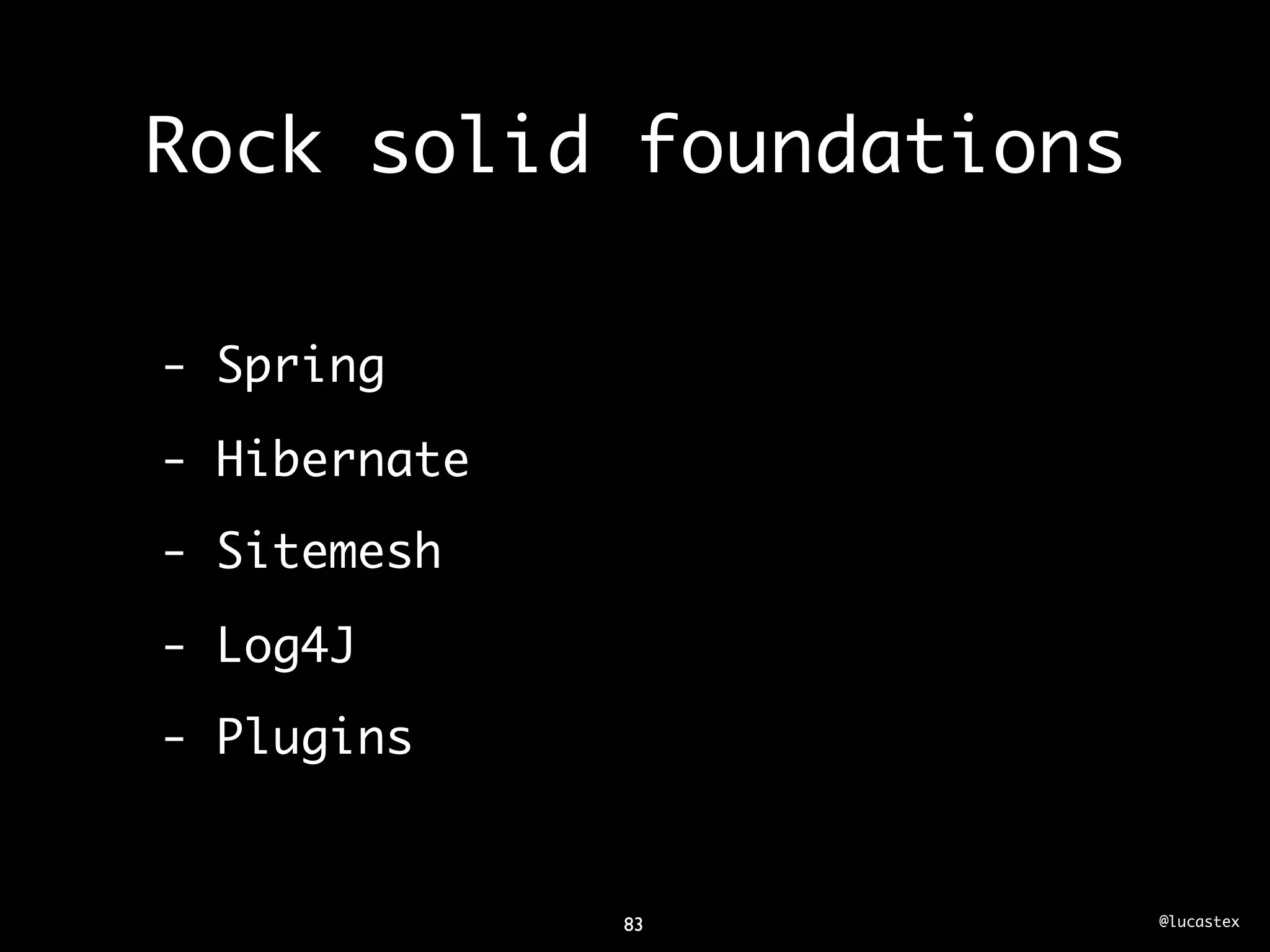 Rock solid foundations

- Spring

- Hibernate
- Sitemesh

- Log4J
- Plugins


              83         @lucastex
 