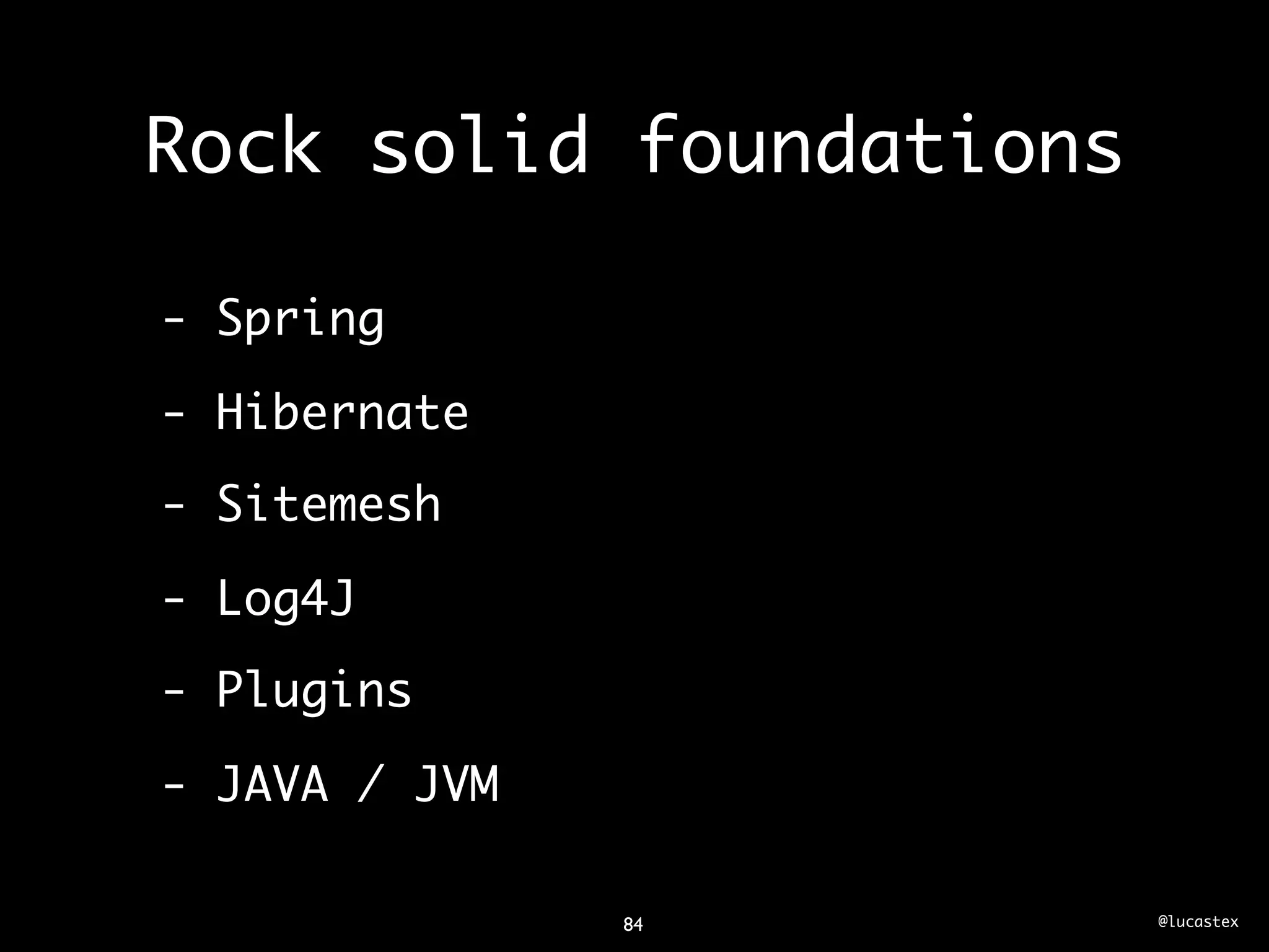 Rock solid foundations

- Spring

- Hibernate
- Sitemesh

- Log4J
- Plugins

- JAVA / JVM

               84        @lucastex
 