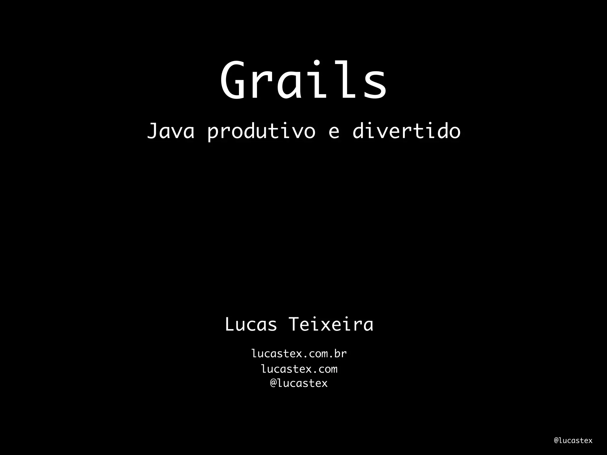 Grails
Java produtivo e divertido




      Lucas Teixeira
        lucastex.com.br
          lucastex.com
            @lucastex




                             @lucastex
 