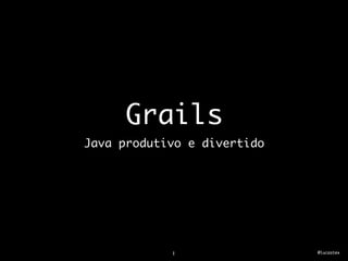 Grails
Java produtivo e divertido




            1                @lucastex
 