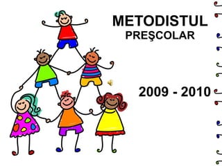METODISTUL PREŞCOLAR 2009 - 2010 