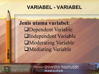VARIABEL - VARIABEL
Jenis utama variabel:
Dependent Variable
Independent Variable
Moderating Variable
Mediating Variable
 