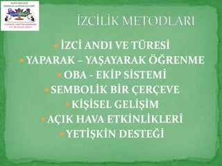  İZCİ ANDI VE TÜRESİ 
YAPARAK – YAŞAYARAK ÖĞRENME 
OBA - EKİP SİSTEMİ 
 SEMBOLİK BİR ÇERÇEVE 
 KİŞİSEL GELİŞİM 
 AÇIK HAVA ETKİNLİKLERİ 
 YETİŞKİN DESTEĞİ 
 