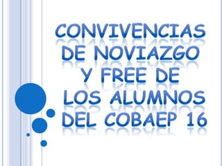 CONVIVENCIAS  DENOVIAZGO  Y FREE DE  LOS ALUMNOS DEL COBAEP 16 