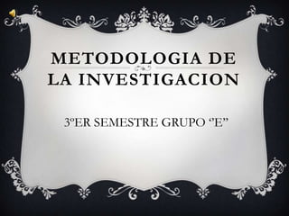 METODOLOGIA DE LA INVESTIGACION  3ºER SEMESTRE GRUPO ‘’E’’ 