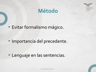 Método
• Evitar formalismo mágico.
• Importancia del precedente.
• Lenguaje en las sentencias.
 