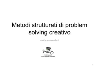 Metodi strutturati di problem
solving creativo
www.ferrucciocavallin.it
1
 
