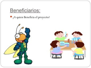 Beneficiarios:
¿A quien Beneficia el proyecto?
 