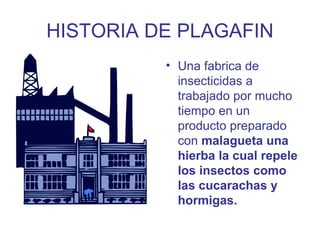HISTORIA DE PLAGAFIN <ul><li>Una fabrica de insecticidas a trabajado por mucho tiempo en un producto preparado con  malagu...