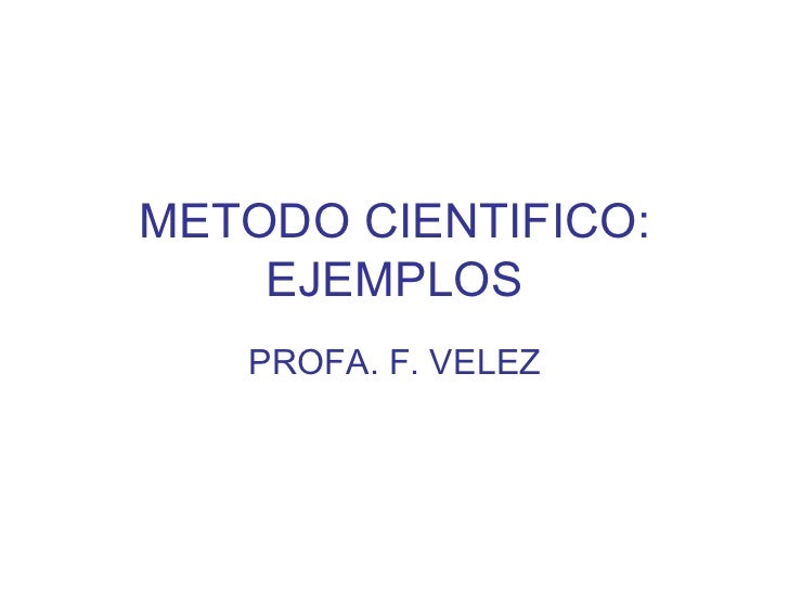METODO CIENTIFICO: EJEMPLOS PROFA. F. VELEZ 