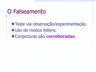 O Falseamento
Teste via observação/experimentação.
Uso do modus tollens.
Conjecturas são corroboradas.
 
