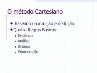 O método Cartesiano
Baseado na intuição e dedução
Quatro Regras Básicas:
 Evidência
 Análise
 Síntese
 Enumeração
 
