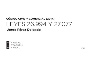 CÓDIGO CIVIL Y COMERCIAL (2014)
2015
LEYES 26.994 Y 27.077
Jorge Pérez Delgado
 