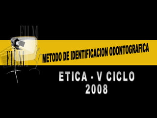 METODO DE IDENTIFICACION ODONTOGRAFICA ETICA - V CICLO  2008 