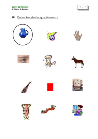 12 - 3
Rodea los objetos que llevan j
 