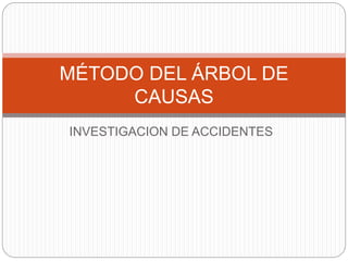 INVESTIGACION DE ACCIDENTES
MÉTODO DEL ÁRBOL DE
CAUSAS
 