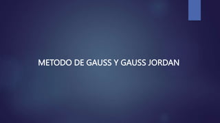 METODO DE GAUSS Y GAUSS JORDAN
 