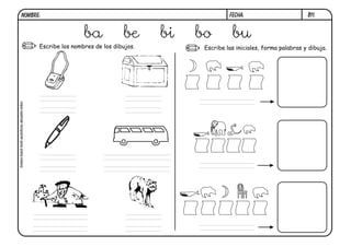 Escribe las iniciales, forma palabras y dibuja.
B11.
ba be bi bo bu
Escribe los nombres de los dibujos.
FECHA:NOMBRE:
bolso-baúl-boli-autobús-abuelo-lobo
 