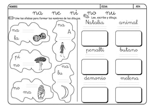 N04.FECHA:NOMBRE:
Une las sílabas para formar los nombres de los dibujos. Lee, escribe y dibuja.
na ne ni no nu
la
na A
na
no
pi
no
ma
na
lu
Natalia animal
penalti butano
demonio melena
 