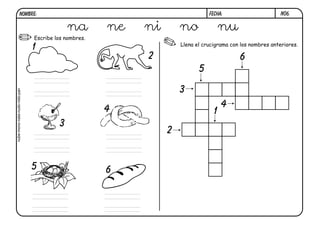 N06.FECHA:NOMBRE:
Escribe los nombres.
Llena el crucigrama con los nombres anteriores.
1
1
2
2
3
3
4
4
6
6
5
5
na ne ni no nu
nube-mono-nata-nudo-nido-pan
 