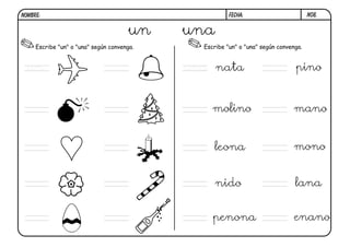 N08.FECHA:NOMBRE:
Escribe "un" o "una" según convenga. Escribe "un" o "una" según convenga.
un una
un una nata pino
molino mano
leona mono
nido lana
penona enano
 