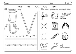 FECHA:NOMBRE:
Repasa, pinta y copia. Rodea y pinta las cosas que tengan la letra "v".
V01.
va ve vi vo vu
v v v v v V V V V
va ve vi vo vu
 