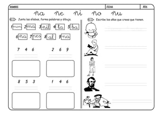 FECHA:NOMBRE:
Junta las sílabas, forma palabras y dibuja. Escribe los años que crees que tienen.
ñ06.
8 5 3 1 4 6
7 4 6 2 6 9
1
6
2
7
3
8
4
9
5
ña ñe ñi ño ñu
pes
ta
ña
ma ba
na
mon ñil
al
Tiene 1 año.
 
