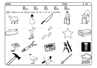 LL03.FECHA:NOMBRE:
Observa si los dibujos tienen lla, lle, lli, llo, llu, y escríbelo.
lla lle lli llo llu
llo
 