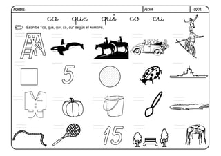 CQ03.FECHA:NOMBRE:
Escribe "ca, que, qui, co, cu" según el nombre.
15
5
ca que qui co cu
ca
 
