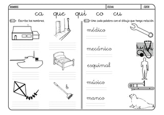 CQ08.FECHA:NOMBRE:
Escribe los nombres. Une cada palabra con el dibujo que tenga relación.
ca que qui co cu
b
médico
mecánico
esquimal
músico
manco
 