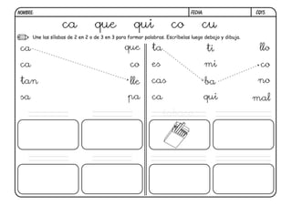 CQ15.FECHA:NOMBRE:
Une las sílabas de 2 en 2 o de 3 en 3 para formar palabras. Escríbelas luego debajo y dibuja.
ca que qui co cu
ca
ca
tan
sa
que
co
lle
pa
ta
es
cas
ca
tabaco
ti
mi
ba
qui
llo
co
no
mal
 