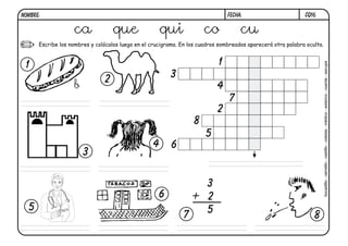 CQ16.FECHA:NOMBRE:
Escribe los nombres y colócalos luego en el crucigrama. En los cuadros sombreados aparecerá otra palabra oculta.
3
+ 2
5
1 1
2
2
3
3
4
4
5
5
6
6
7
7
8
8
ca que qui co cu
bocadillo-camello-castillo-coletas-médico-estanco-cuenta-escupe
b
 