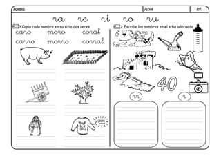 R17.FECHA:NOMBRE:
Escribe los nombres en el sitio adecuado.Copia cada nombre en su sitio dos veces.
500
40
ra re ri ro ru
caro
carro
moro
morro
coral
corral
rr r
 