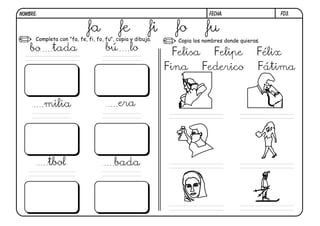 F03.FECHA:NOMBRE:
Completa con "fa, fe, fi, fo, fu", copia y dibuja. Copia los nombres donde quieras.
fa fe fi fo fu
bo tada bú lo
milia era
tbol bada
Felisa Felipe Félix
Fina Federico Fátima
 