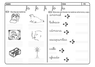 F05.FECHA:NOMBRE:
Escribe los nombres. Relaciona escribiendo los nombres anteriores y copia.
fa fe fi fo fu
animal
tabaco
cámara
sacapuntas
calle
afeado
 